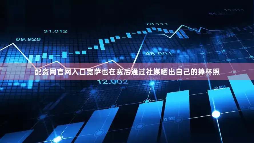 配资网官网入口宽萨也在赛后通过社媒晒出自己的捧杯照