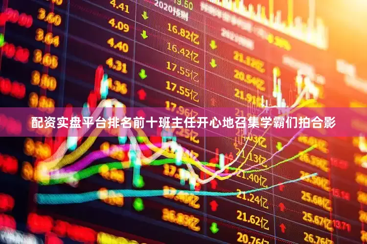 配资实盘平台排名前十班主任开心地召集学霸们拍合影