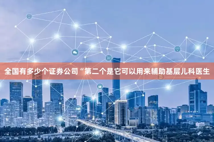 全国有多少个证券公司“第二个是它可以用来辅助基层儿科医生