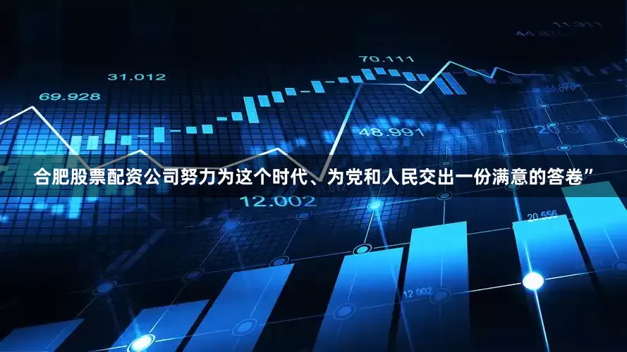 合肥股票配资公司努力为这个时代、为党和人民交出一份满意的答卷”