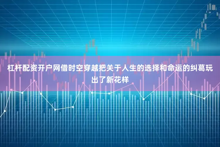 杠杆配资开户网借时空穿越把关于人生的选择和命运的纠葛玩出了新花样