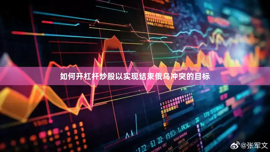 如何开杠杆炒股以实现结束俄乌冲突的目标