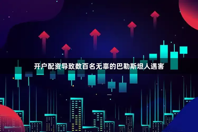 开户配资导致数百名无辜的巴勒斯坦人遇害