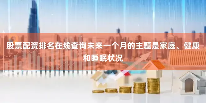 股票配资排名在线查询未来一个月的主题是家庭、健康和睡眠状况