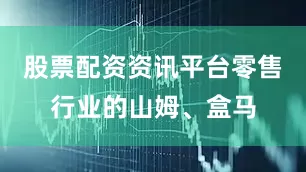 股票配资资讯平台零售行业的山姆、盒马