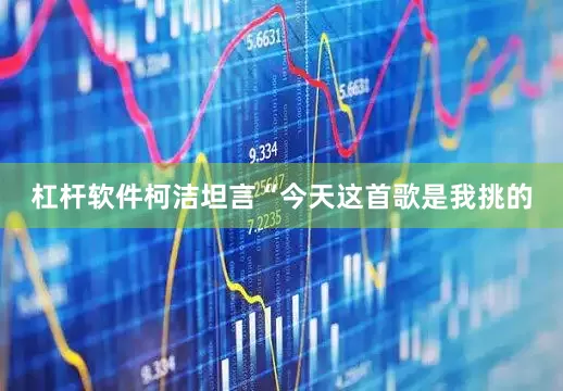 杠杆软件柯洁坦言“今天这首歌是我挑的