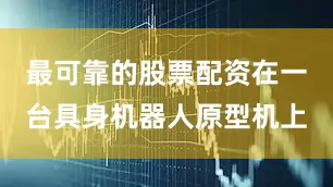 最可靠的股票配资在一台具身机器人原型机上