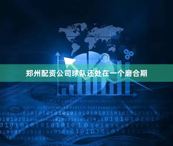 郑州配资公司球队还处在一个磨合期