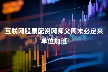 互联网股票配资网师父周末必定来单位加班