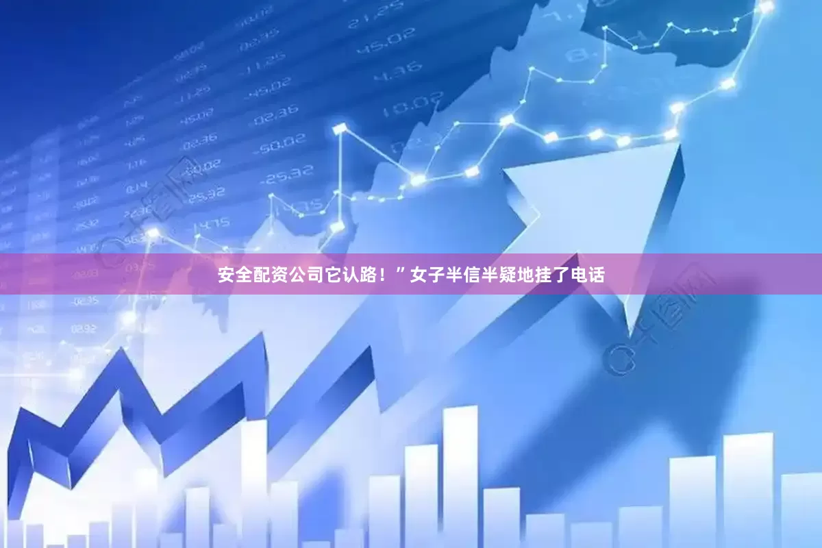 安全配资公司它认路！”女子半信半疑地挂了电话
