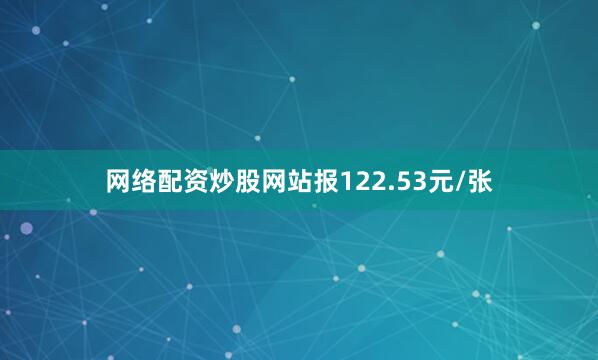 网络配资炒股网站报122.53元/张