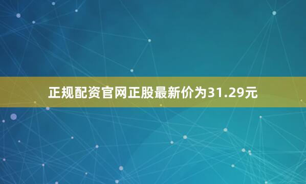正规配资官网正股最新价为31.29元