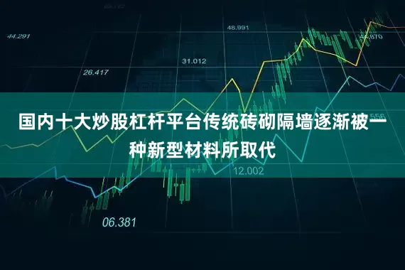 国内十大炒股杠杆平台传统砖砌隔墙逐渐被一种新型材料所取代