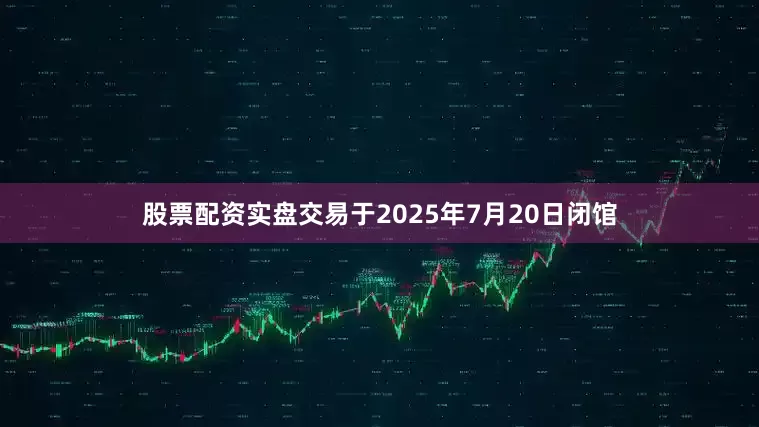 股票配资实盘交易于2025年7月20日闭馆