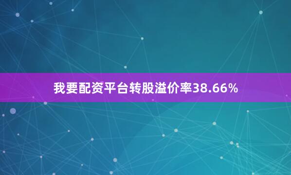 我要配资平台转股溢价率38.66%