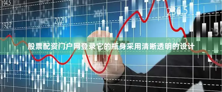 股票配资门户网登录它的瓶身采用清晰透明的设计