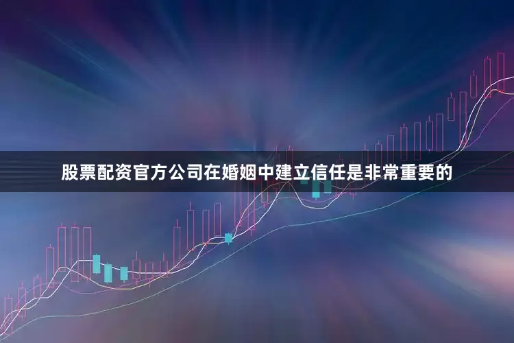 股票配资官方公司在婚姻中建立信任是非常重要的