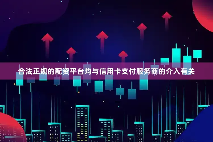 合法正规的配资平台均与信用卡支付服务商的介入有关