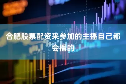 合肥股票配资来参加的主播自己都会播的