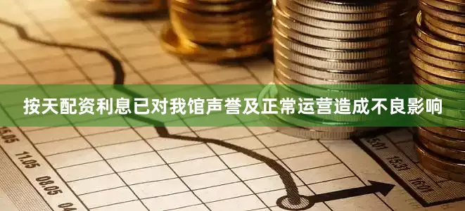按天配资利息已对我馆声誉及正常运营造成不良影响