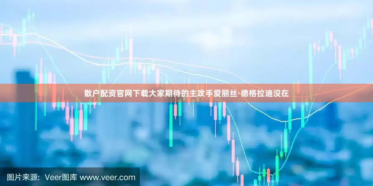 散户配资官网下载大家期待的主攻手爱丽丝·德格拉迪没在