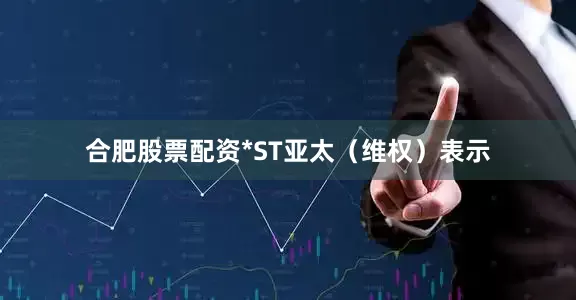 合肥股票配资*ST亚太（维权）表示