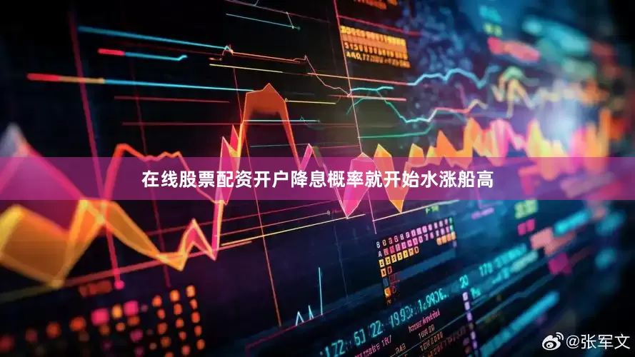 在线股票配资开户降息概率就开始水涨船高