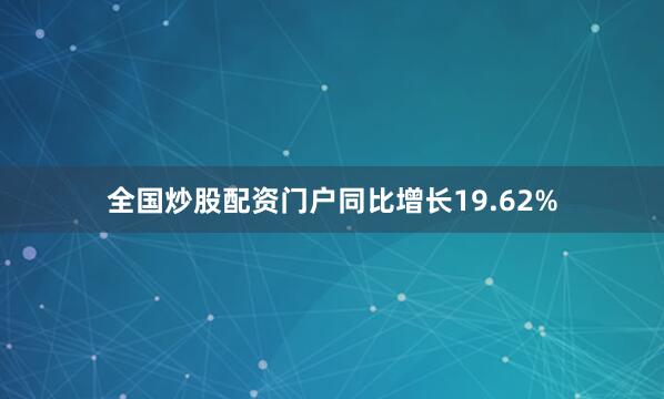 全国炒股配资门户同比增长19.62%