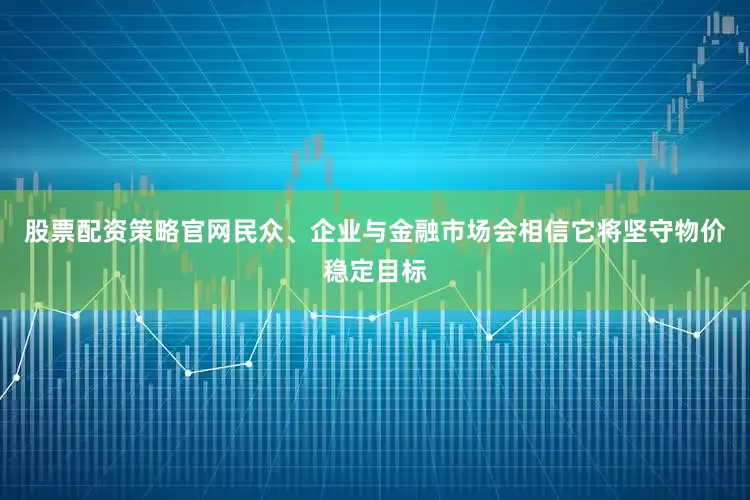 股票配资策略官网民众、企业与金融市场会相信它将坚守物价稳定目标