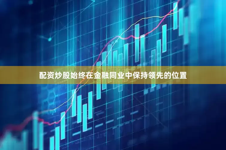 配资炒股始终在金融同业中保持领先的位置