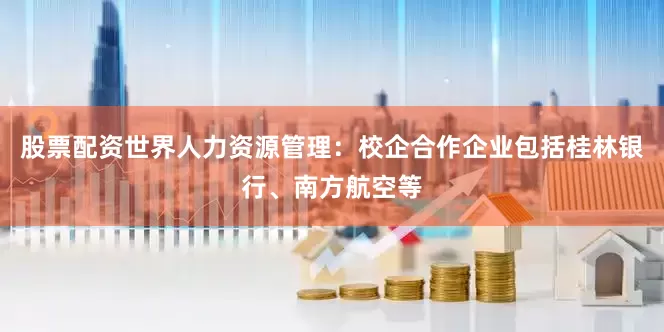 股票配资世界人力资源管理：校企合作企业包括桂林银行、南方航空等