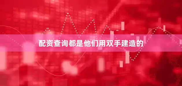 配资查询都是他们用双手建造的