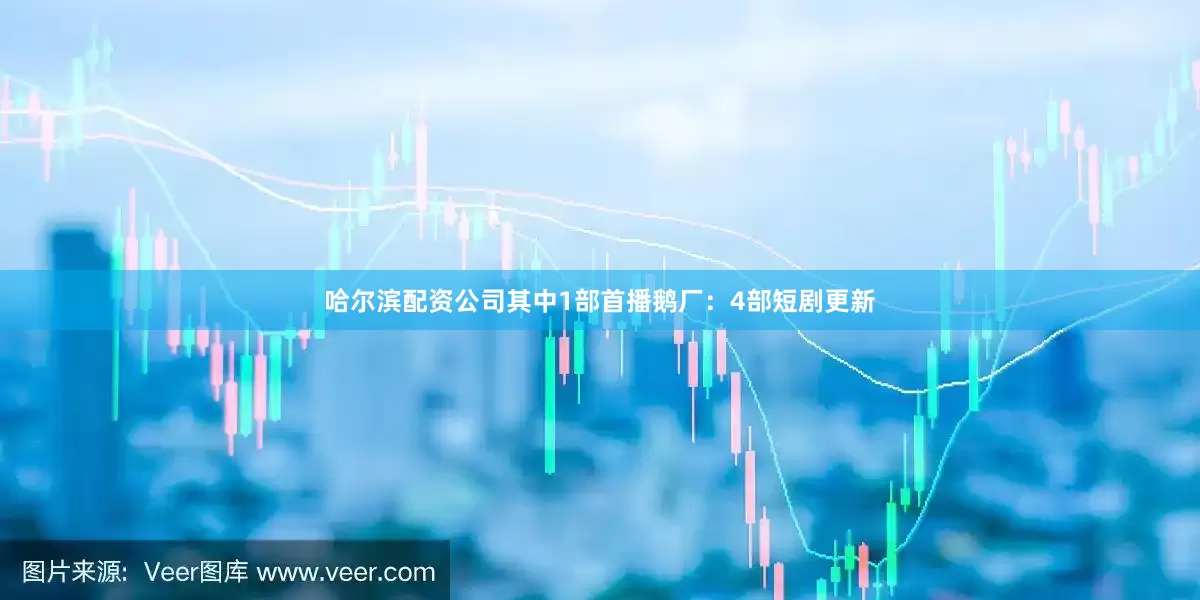 哈尔滨配资公司其中1部首播鹅厂：4部短剧更新