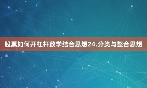 股票如何开杠杆数学结合思想24.分类与整合思想