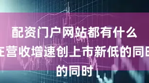 配资门户网站都有什么在营收增速创上市新低的同时