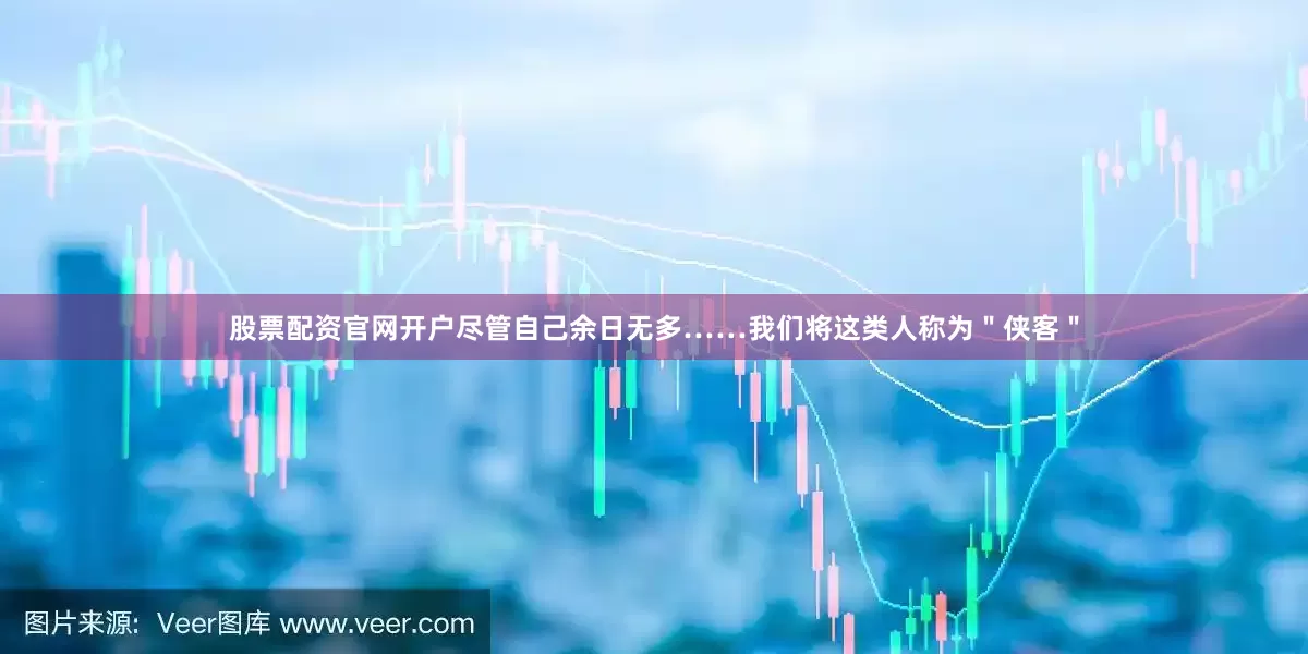 股票配资官网开户尽管自己余日无多……我们将这类人称为＂侠客＂