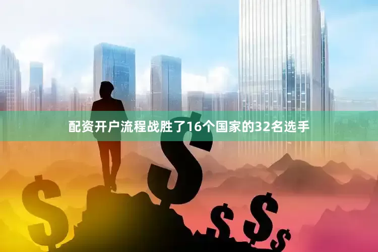 配资开户流程战胜了16个国家的32名选手