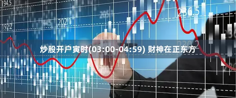 炒股开户寅时(03:00-04:59) 财神在正东方
