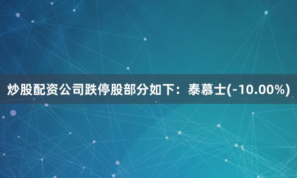 炒股配资公司　　跌停股部分如下：泰慕士(-10.00%)