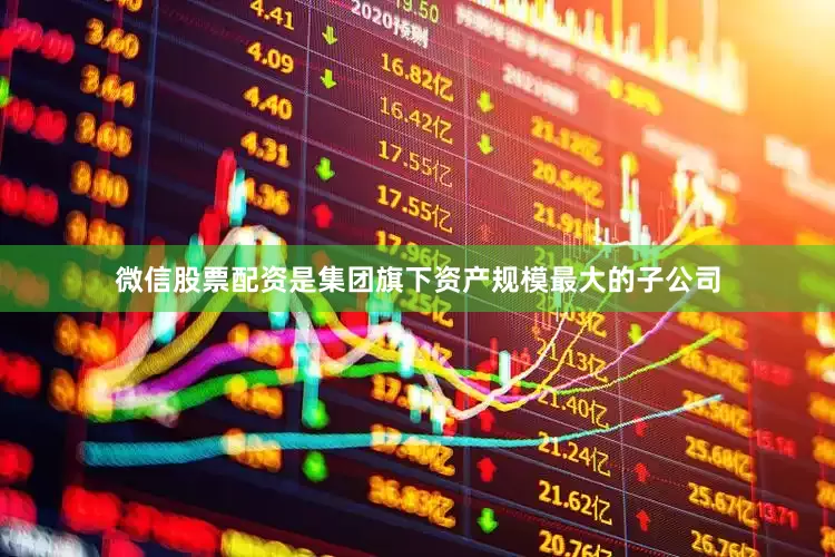 微信股票配资是集团旗下资产规模最大的子公司