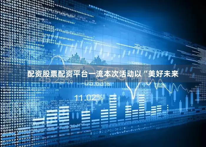 配资股票配资平台一流本次活动以“美好未来