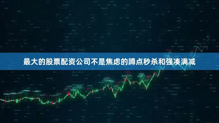 最大的股票配资公司不是焦虑的蹲点秒杀和强凑满减