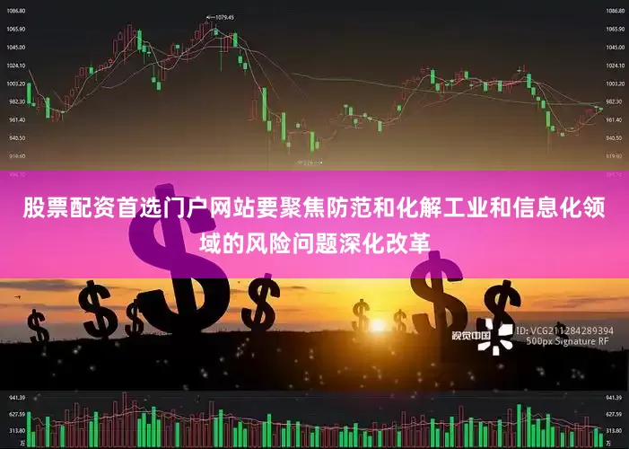 股票配资首选门户网站要聚焦防范和化解工业和信息化领域的风险问题深化改革