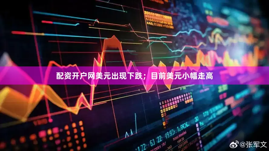 配资开户网美元出现下跌；目前美元小幅走高