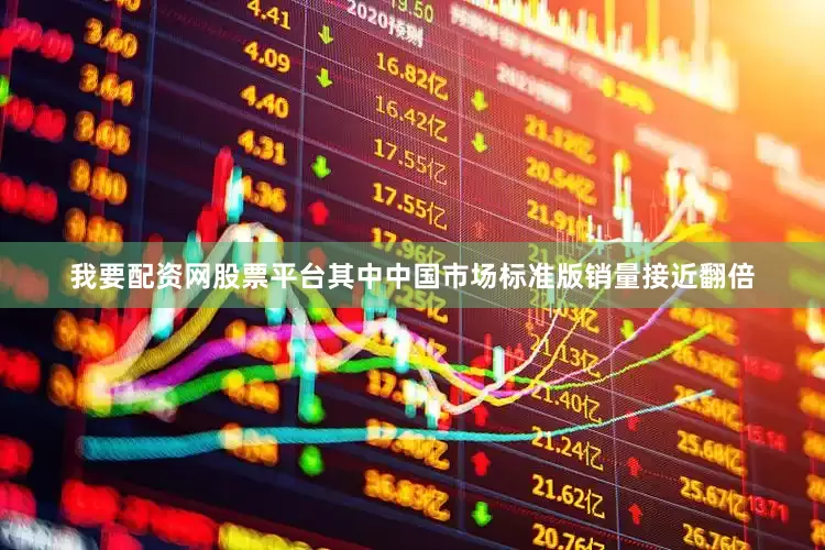 我要配资网股票平台其中中国市场标准版销量接近翻倍