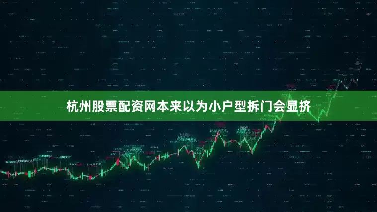 杭州股票配资网本来以为小户型拆门会显挤
