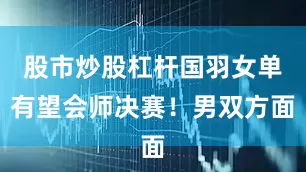 股市炒股杠杆国羽女单有望会师决赛!男双方面